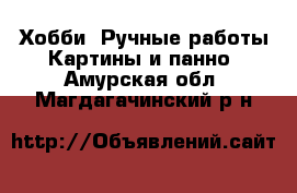 Хобби. Ручные работы Картины и панно. Амурская обл.,Магдагачинский р-н